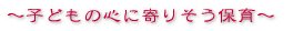 ～子どもの心に寄りそう保育～ 